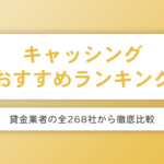 キャッシングのおすすめランキングを全268社から比較