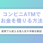 コンビニATMでお金を借りる方法3つ