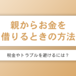 親からお金を借りる理由と税金やトラブルを避ける方法