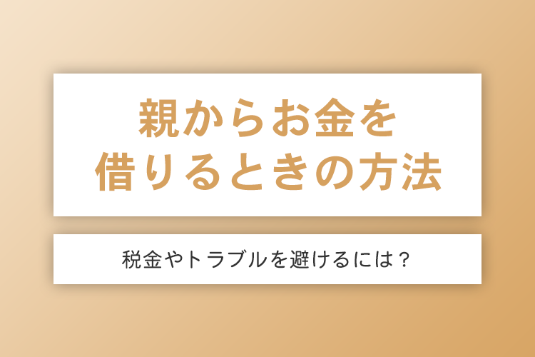 親からお金を借りる理由と税金やトラブルを避ける方法