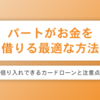 パートがお金を借りるのに最適な方法は？