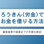 ろうきん（労金）でお金を借りる方法は？