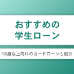 学生ローンのおすすめ8社と18歳以上向けカードローン